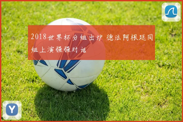 2018世界杯分组出炉 德法阿根廷同组上演强强对话