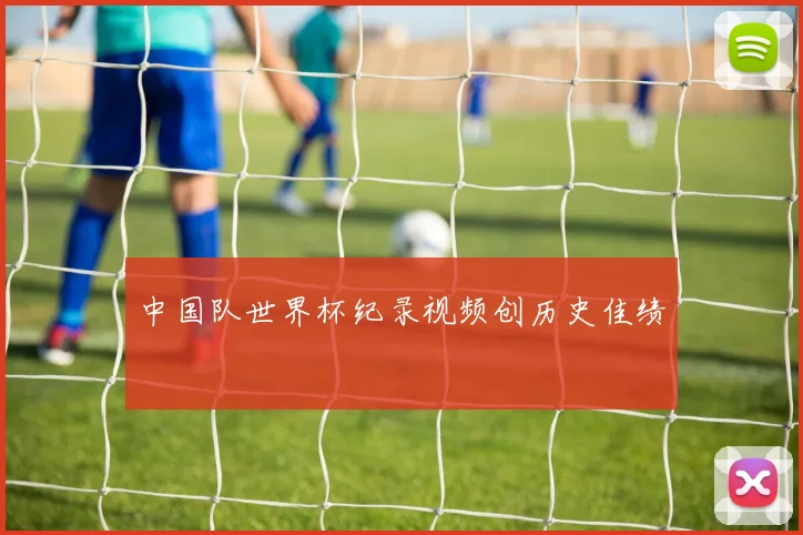 中国队世界杯纪录视频创历史佳绩