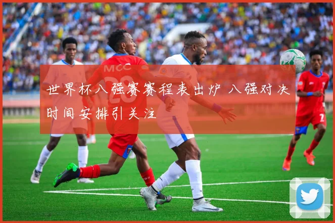 世界杯八强赛赛程表出炉 八强对决时间安排引关注
