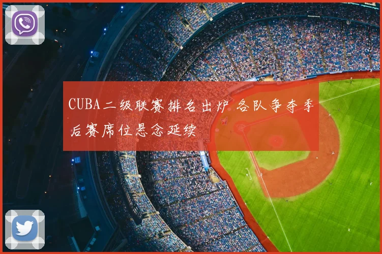 CUBA二级联赛排名出炉 各队争夺季后赛席位悬念延续