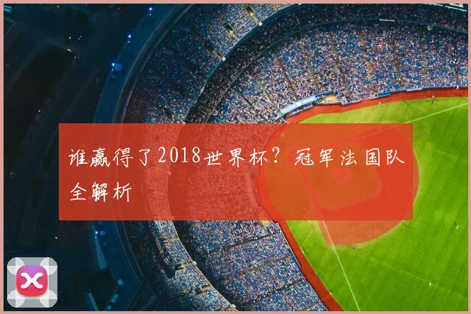 谁赢得了2018世界杯？冠军法国队全解析