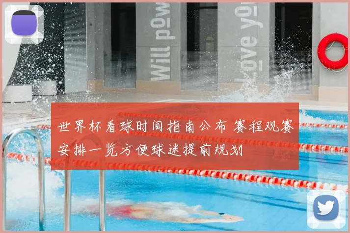 世界杯看球时间指南公布 赛程观赛安排一览方便球迷提前规划
