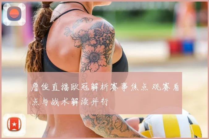 詹俊直播欧冠解析赛事焦点 观赛看点与战术解读并行