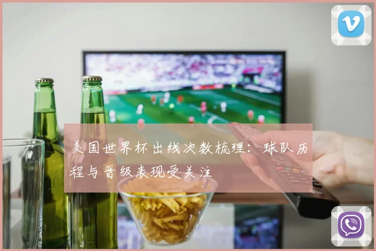 美国世界杯出线次数梳理:球队历程与晋级表现受关注