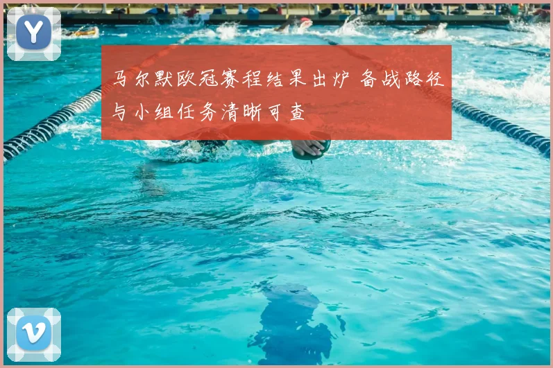 马尔默欧冠赛程结果出炉 备战路径与小组任务清晰可查