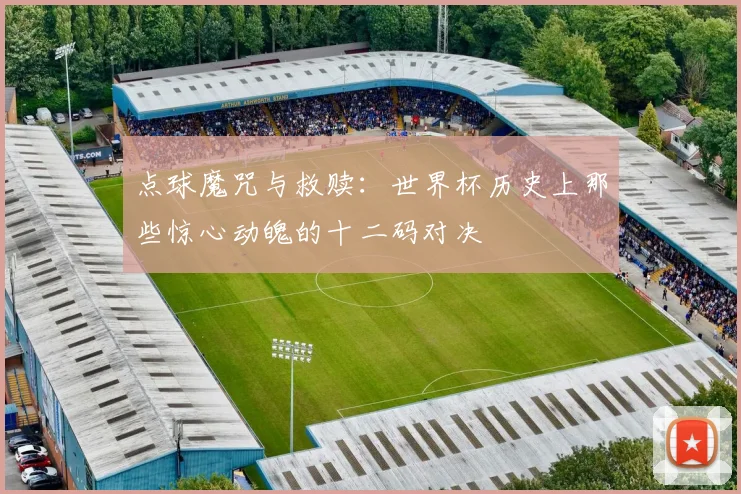 点球魔咒与救赎:世界杯历史上那些惊心动魄的十二码对决