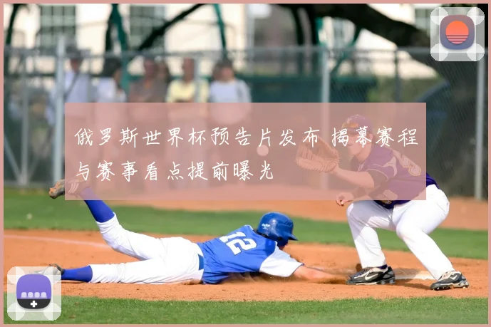 俄罗斯世界杯预告片发布 揭幕赛程与赛事看点提前曝光