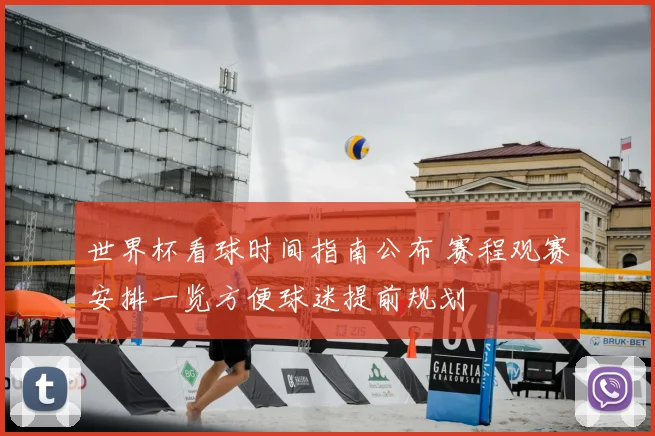 世界杯看球时间指南公布 赛程观赛安排一览方便球迷提前规划