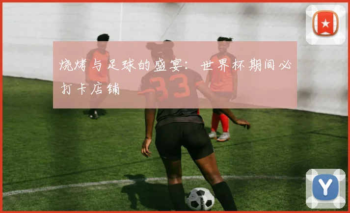 烧烤与足球的盛宴：世界杯期间必打卡店铺