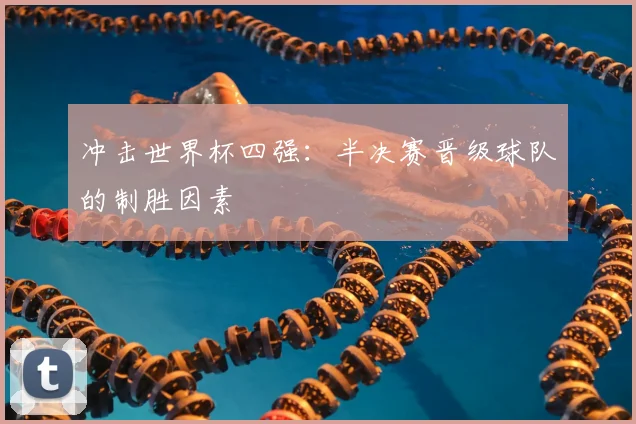 冲击世界杯四强：半决赛晋级球队的制胜因素